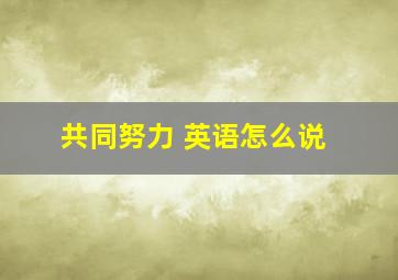 共同努力 英语怎么说